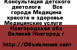 Консультация детского диетолога 21 - Все города Медицина, красота и здоровье » Медицинские услуги   . Новгородская обл.,Великий Новгород г.